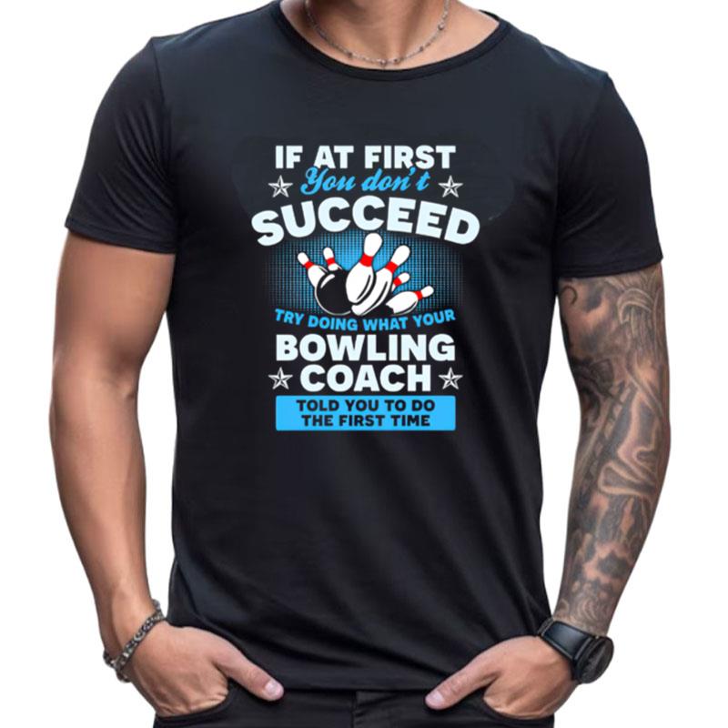 If At First You Don't Succeed Try Doing What Your Bowling Coach Told You To Do The First Time Shirts For Women Men