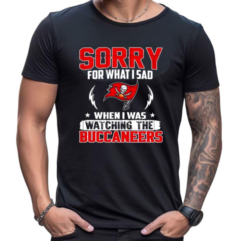 Sorry For What I Sad When I Was Watching The Tampa Bay Buccaneers Shirts For Women Men