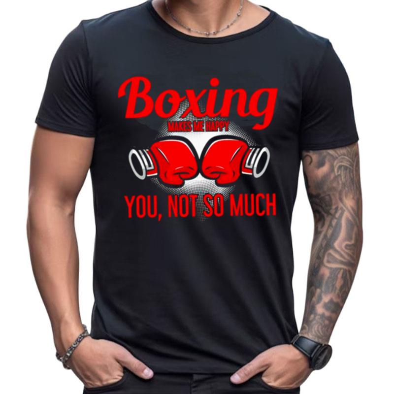 Boxing Makes Me Happy You Not So Much Shirts For Women Men