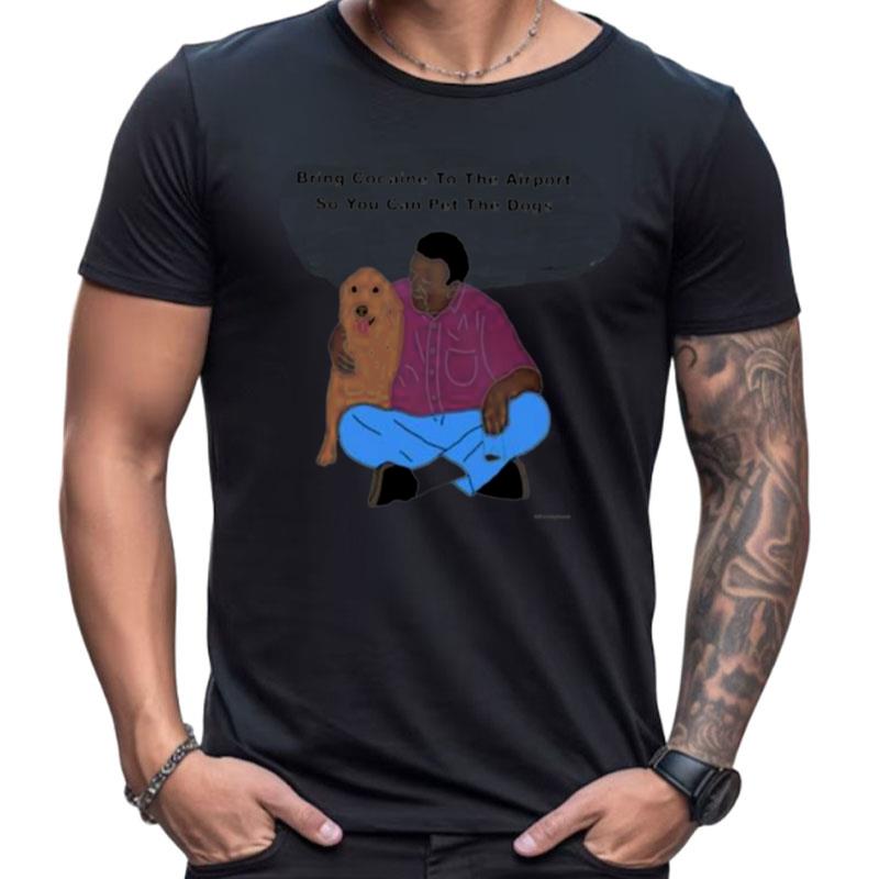 Bring Cocaine To The Airport So You Can Pet The Dogs Shirts For Women Men