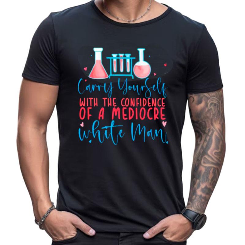 Carry Yourself With The Confidence Of A Mediocre White Man Shirts For Women Men