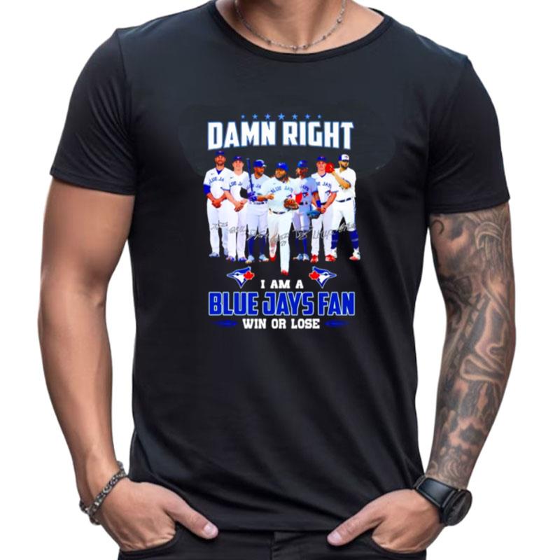 Damn Right I Am Blue Jays Fan Win Or Lose Signatures Shirts For Women Men