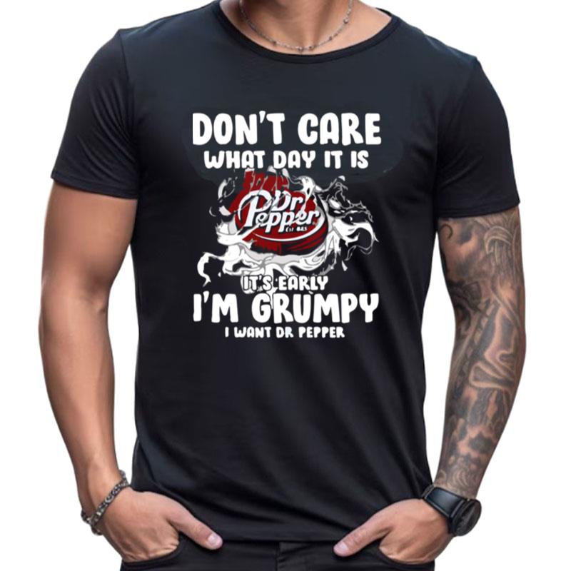 Don't Care What Day It Is Dr Pepper Est 1885 It's Early I'm Grumpy I Want Dr Pepper Shirts For Women Men