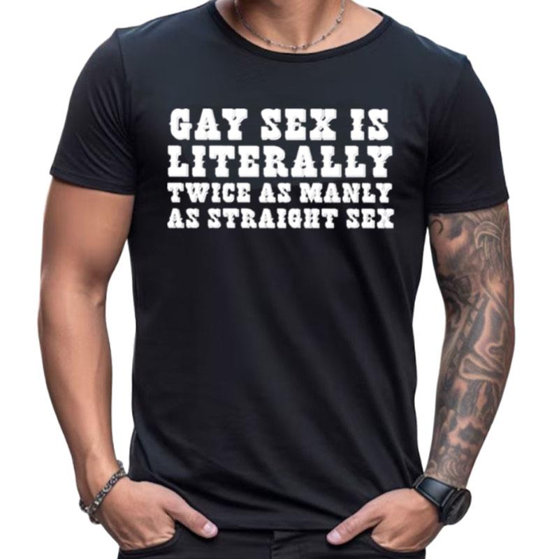 Gay Sex Is Literally Twice As Manly As Straight Sex Shirts For Women Men