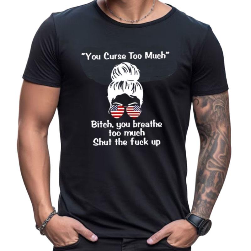 Girl You Curse Too Much Bitch You Breathe Too Much Shut The Fuck Up Shirts For Women Men
