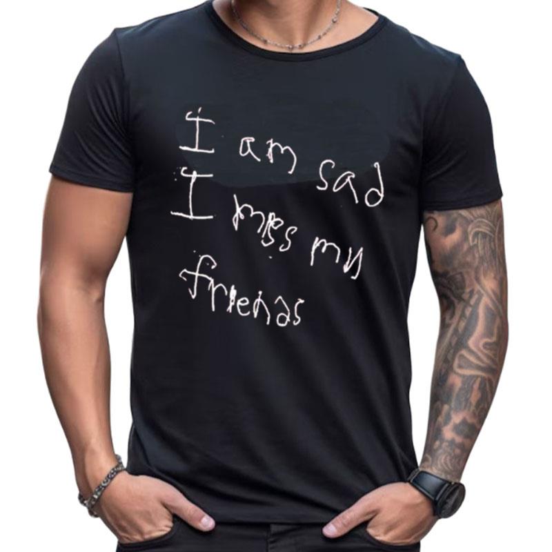I Am Sad Miss My Friends Shirts For Women Men