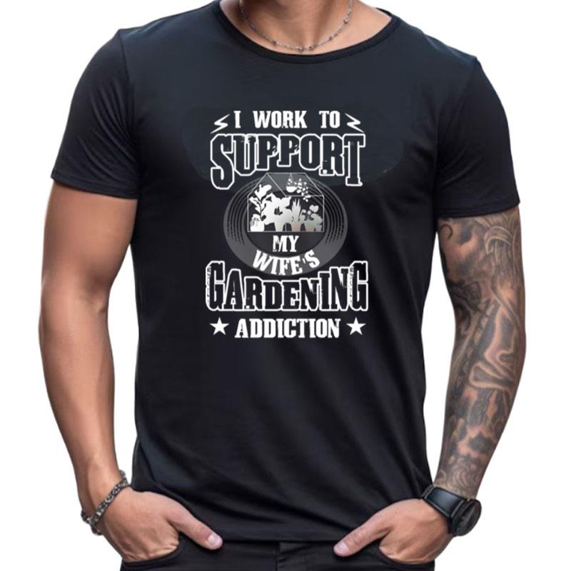 I Work To Support My Gardening Addiction Funny Quote Shirts For Women Men