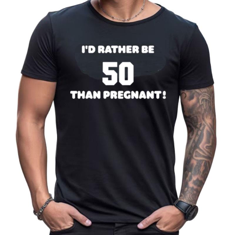 I'D Rather Be 50 Than Pregnan Shirts For Women Men