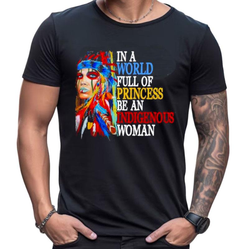 In A World Full Of Princess Be An Indigenous Woman Shirts For Women Men