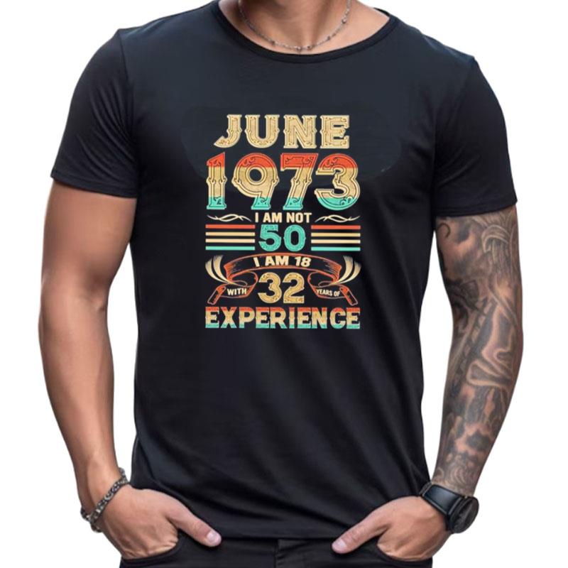 June 1973 I Am Not 50 I Am 18 With 32 Years Of Experience Shirts For Women Men