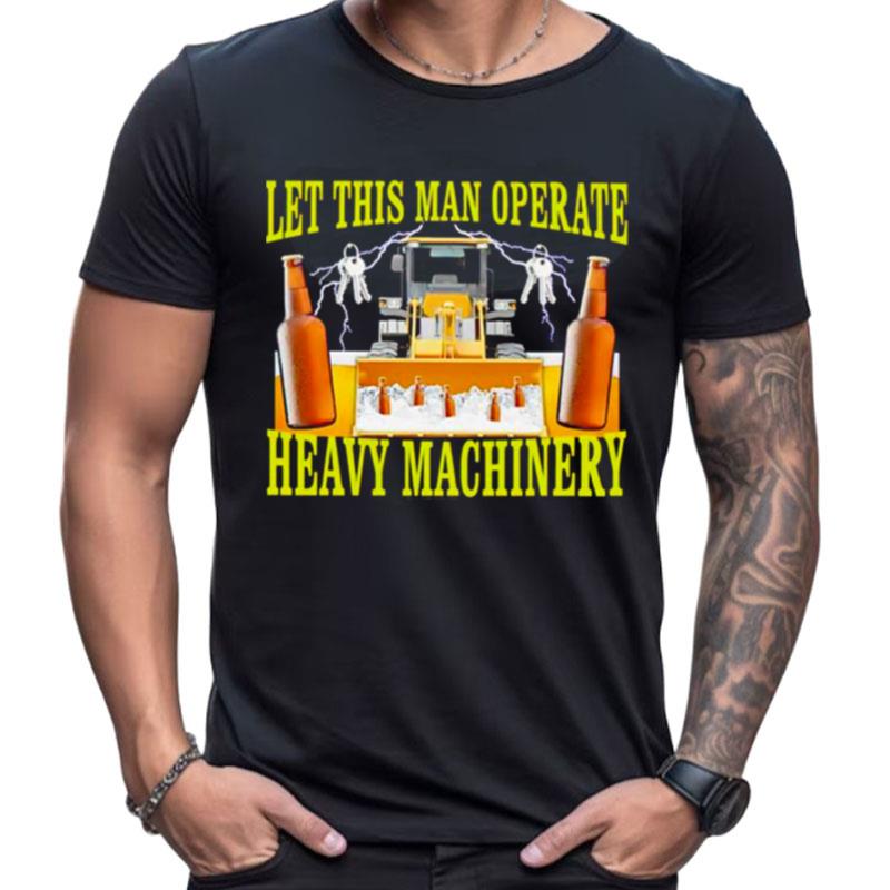 Let This Man Operate Heavy Machinery Shirts For Women Men