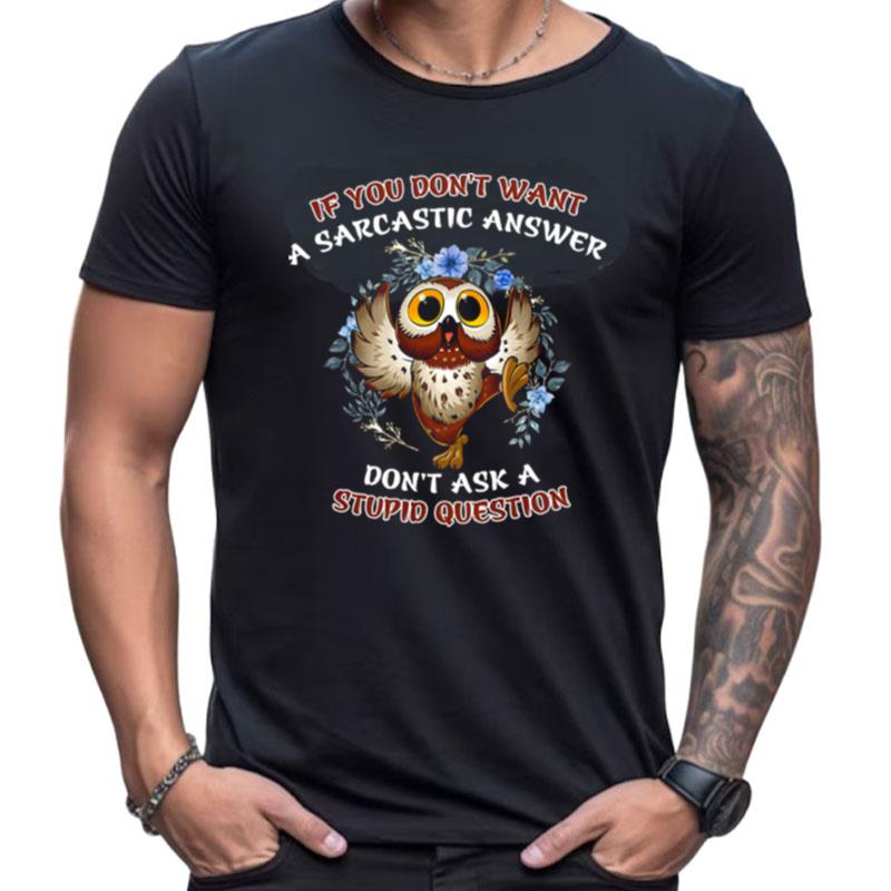 Owl If You Don't Want A Sarcastic Answer Don't Ask A Stupid Question Shirts For Women Men