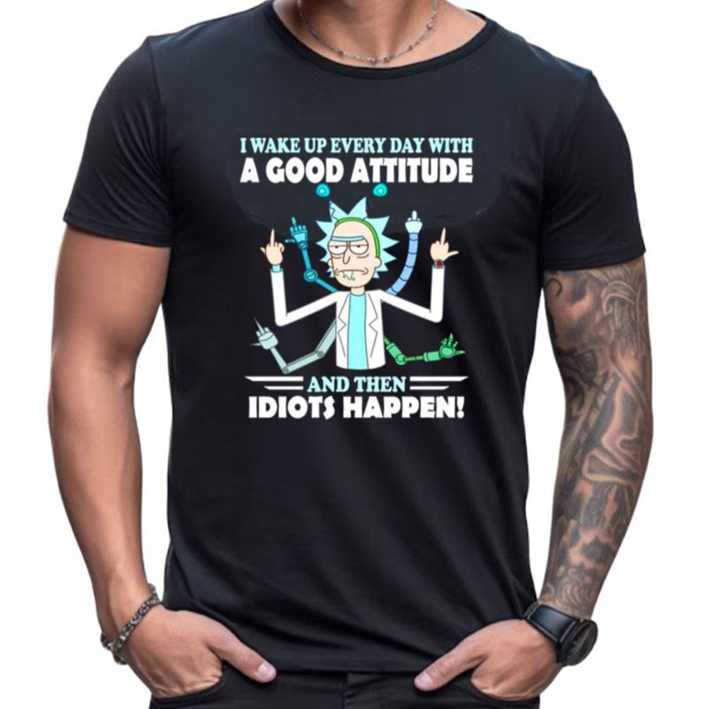 Rick And Morty I Wake Up Everyday With A Good Attitude And The Idiots Happen Shirts For Women Men