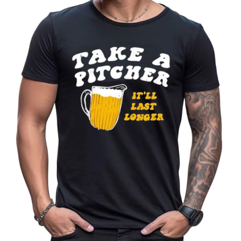 Take A Pitcher It'll Last Longer Beer Shirts For Women Men