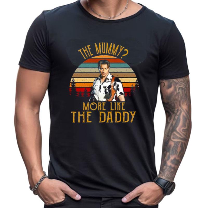 The Mummy More Like The Daddy Brendan Fraser Shirts For Women Men