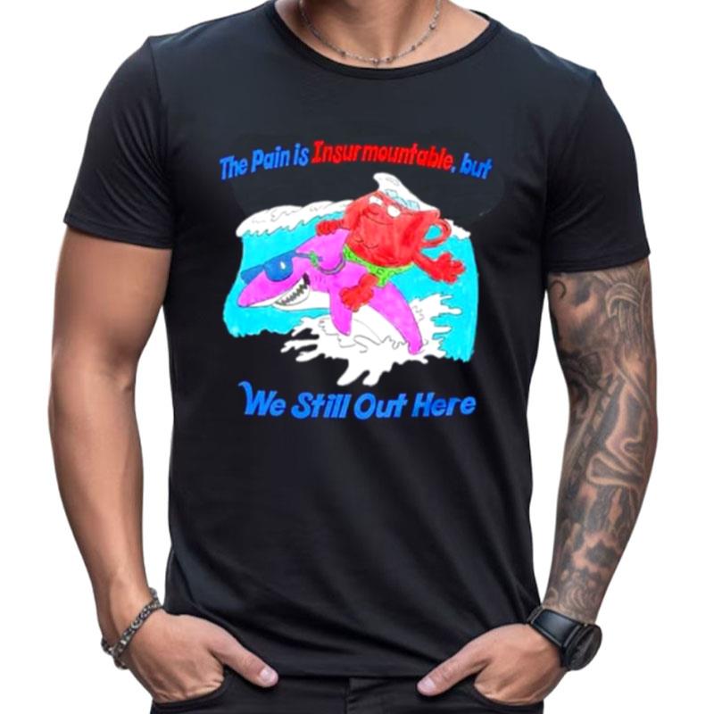 The Pain Is Insurmountable But We Still Out Here Shirts For Women Men