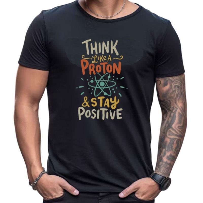 Think Like A Proton And Stay Positive Shirts For Women Men