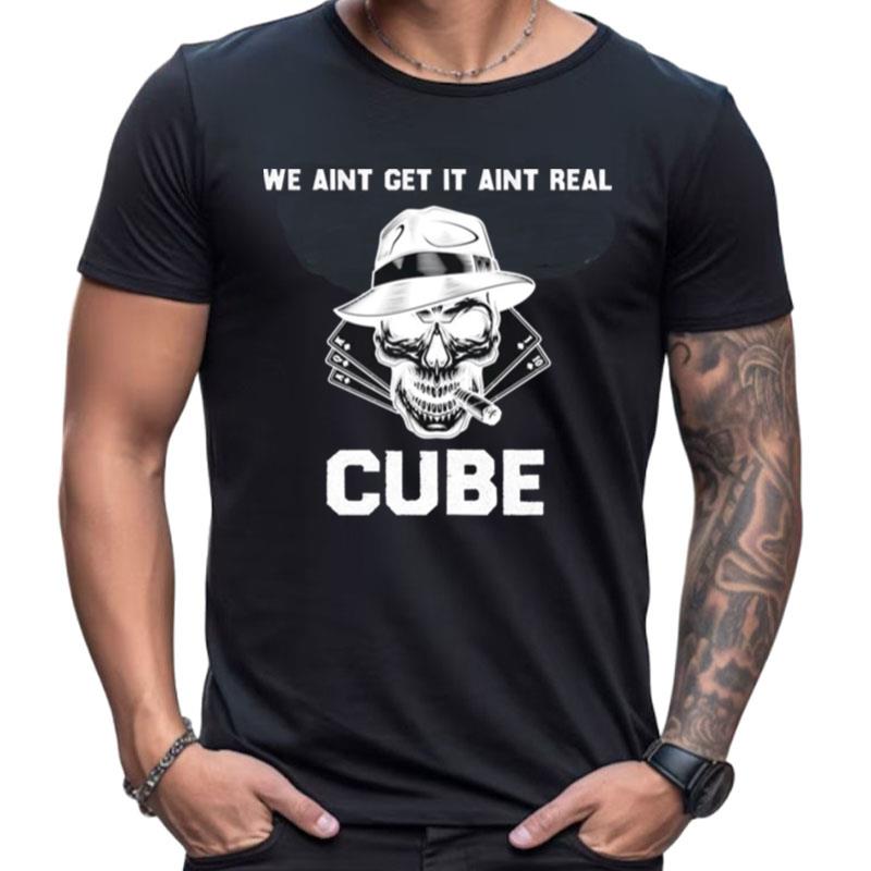 We Aint Get It Aint Real Cube Funny Shirts For Women Men