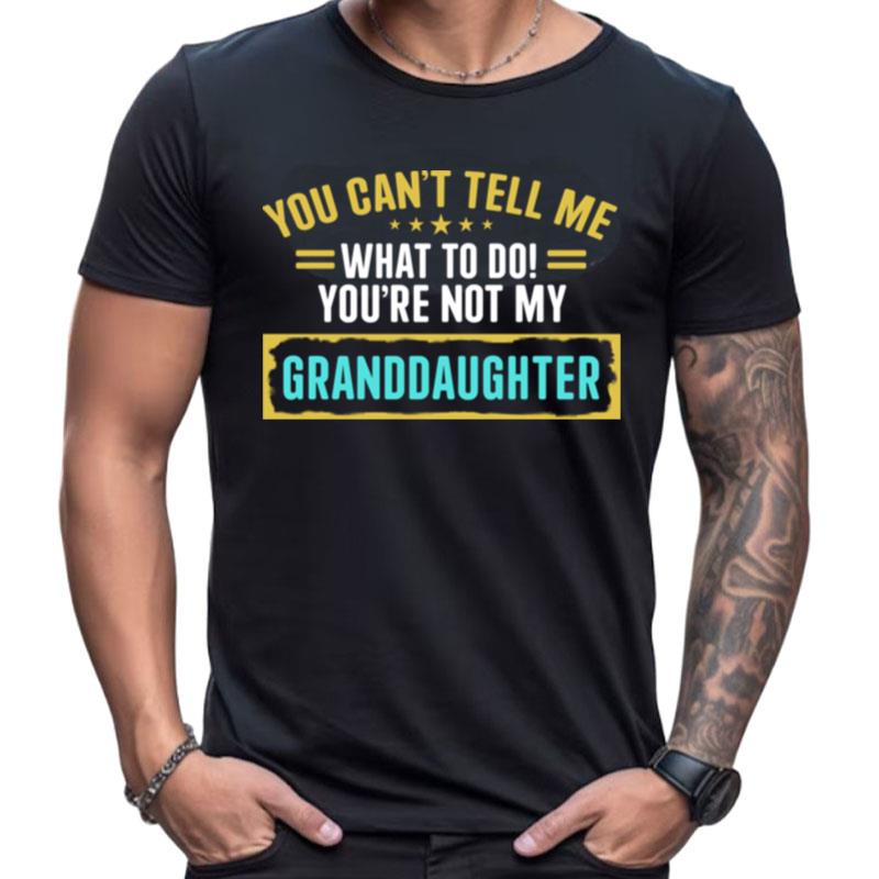 You Cant Tell Me What To Do Youre Not My Granddaughter Shirts For Women Men