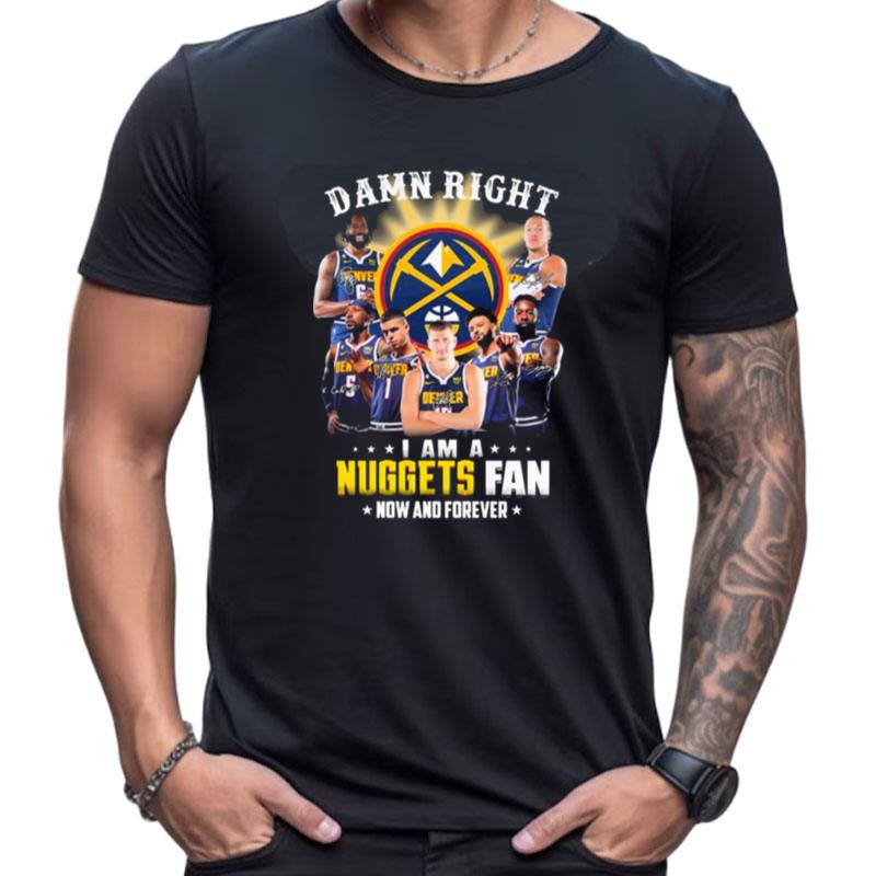 Damn Right I Am A Denver Nuggets Fan Now And Forever Signatures Shirts For Women Men