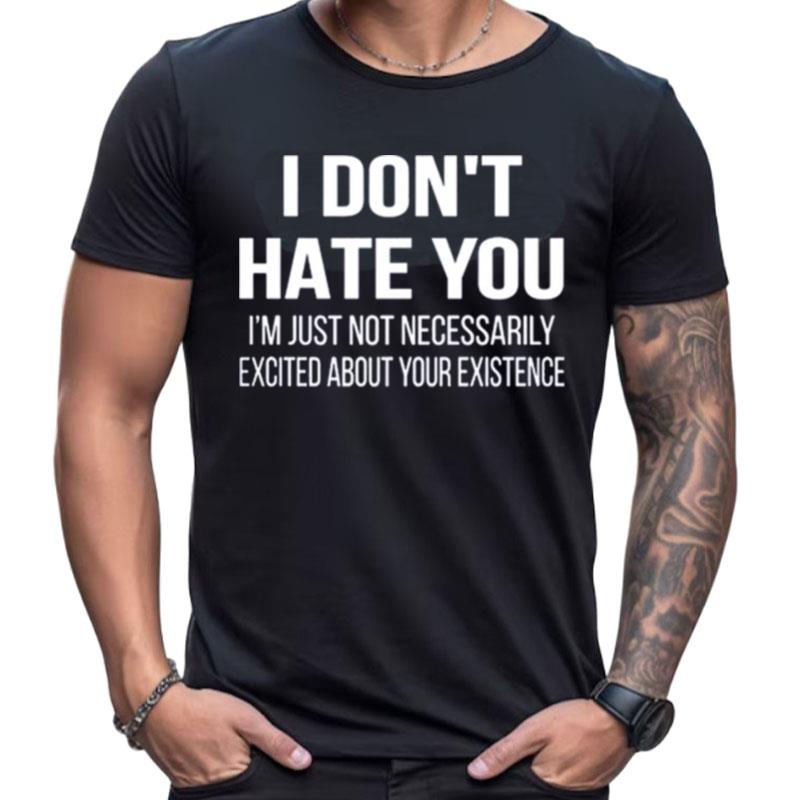 I Don't Hate You I'm Just Not Necessarily Excited About Your Existence Shirts For Women Men