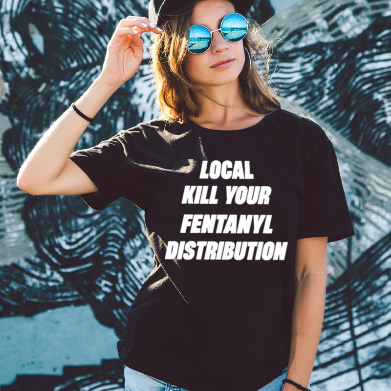 Local Kill Your Fentanyl Distributor Shirts For Women Men