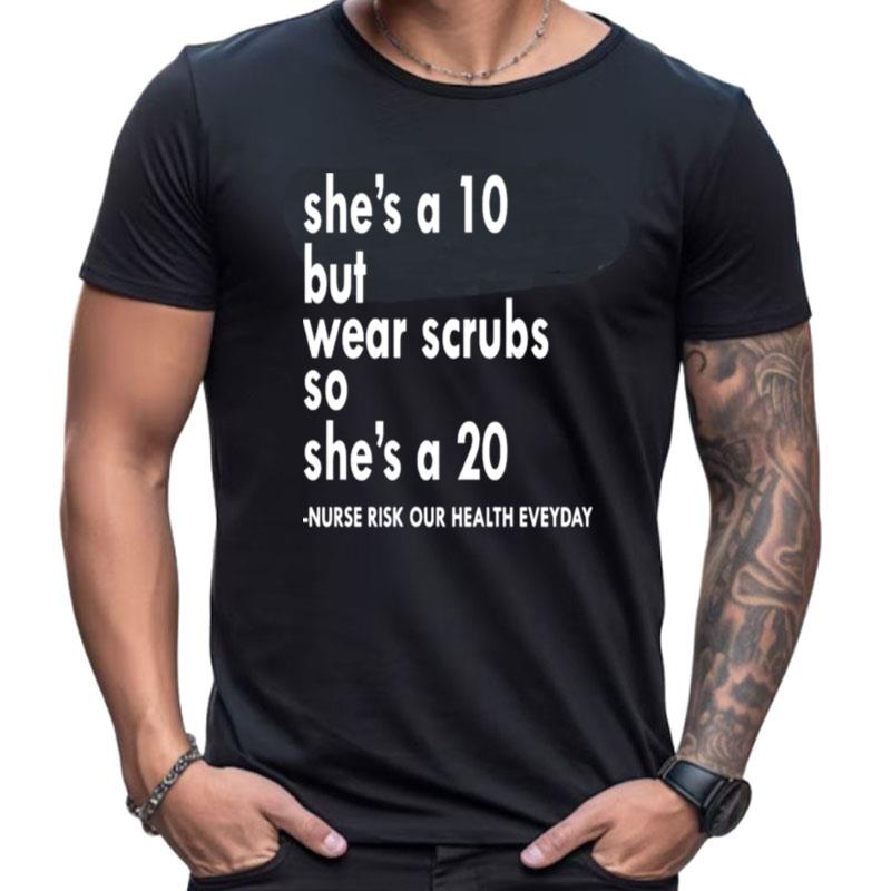 She Is A Ten But Wear Scrubs So She's A 20 Shirts For Women Men