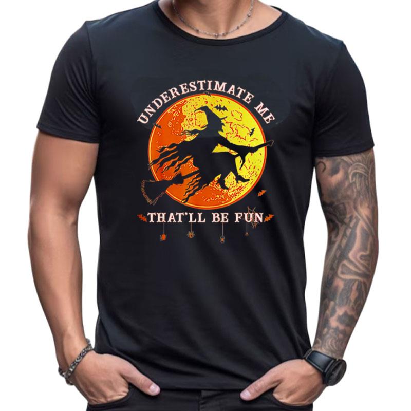 Underestimate Me Thatll Be Fun Funny Halloween Witch Shirts For Women Men