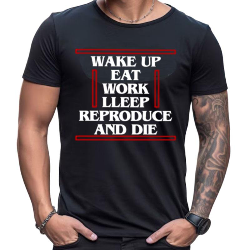 Wake Up Eat Work Sleep Reproduce And Die Shirts For Women Men