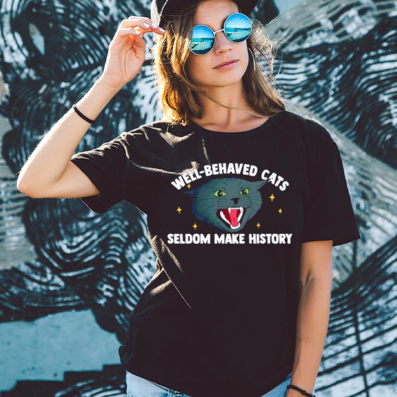 Well Behaved Cats Seldom Make History Shirts For Women Men